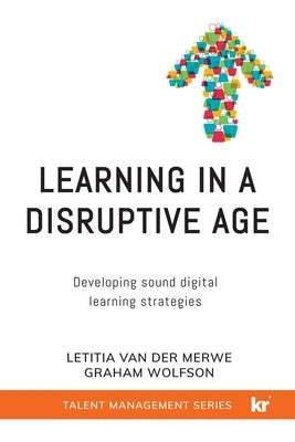 Learning in a Disruptive Age: Developing sound digital learning strategies by Van Der Merwe, Letitia