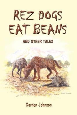 Rez Dogs Eat Beans: And Other Tales by Johnson, Gordon