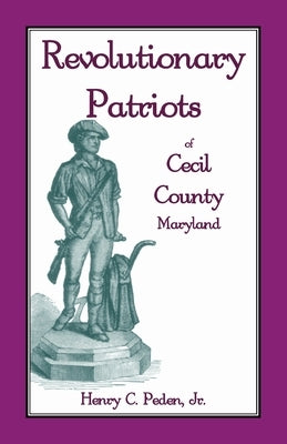Revolutionary Patriots of Cecil County, Maryland by Peden, Henry C., Jr.