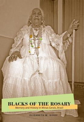 Blacks of the Rosary: Memory and History in Minas Gerais, Brazil by Kiddy, Elizabeth W.