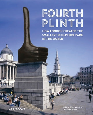 Fourth Plinth: How London Created the Smallest Sculpture Park in the World by Perry, Grayson