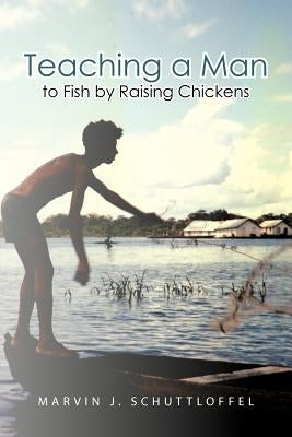 Teaching a Man to Fish by Raising Chickens by Schuttloffel, Marvin J.