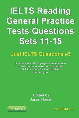 IELTS Reading. General Practice Tests Questions Sets 11-15. Sample mock IELTS preparation materials based on the real exams: Created by IELTS teachers by Hogan, Jason