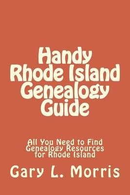 Handy Rhode Island Genealogy Guide: All You Need to Find Genealogy Resources for Rhode Island by Morris, Gary L.