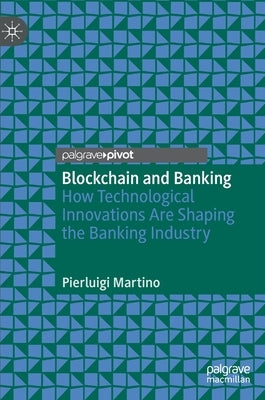 Blockchain and Banking: How Technological Innovations Are Shaping the Banking Industry by Martino, Pierluigi