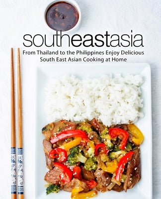South East Asia: From Thailand to the Philippines Enjoy Delicious South East Asian Cooking at Home (2nd Edition) by Press, Booksumo