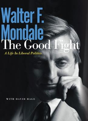 The Good Fight: A Life in Liberal Politics by Mondale, Walter F.