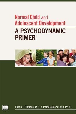 Normal Child and Adolescent Development: A Psychodynamic Primer by Gilmore, Karen J.