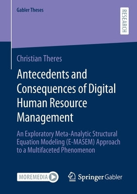 Antecedents and Consequences of Digital Human Resource Management: An Exploratory Meta-Analytic Structural Equation Modeling (E-Masem) Approach to a M by Theres, Christian