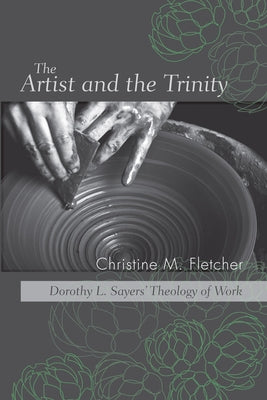 The Artist and the Trinity: Dorothy L. Sayers' Theology of Work by Fletcher, Christine M.