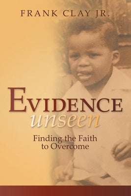 Evidence Unseen: Finding the Faith to Overcome by Clay, Frank, Jr.