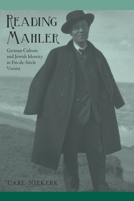 Reading Mahler: German Culture and Jewish Identity in Fin-De-Siècle Vienna by Niekerk, Carl