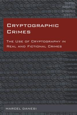 Cryptographic Crimes: The Use of Cryptography in Real and Fictional Crimes by Danesi, Marcel