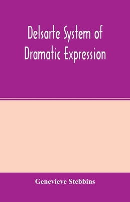 Delsarte system of dramatic expression by Stebbins, Genevieve