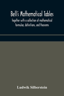 Bell's mathematical tables; together with a collection of mathematical formulae, definitions, and theorems by Silberstein, Ludwik