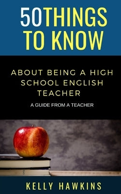 50 Things to Know About Being a High School English Teacher: A Guide from a Teacher by To Know, 50 Things