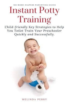 Instant Potty Training: Child-friendly Key Strategies to Help You Toilet Train Your Preschooler Quickly and Successfully. by Perry, Melinda