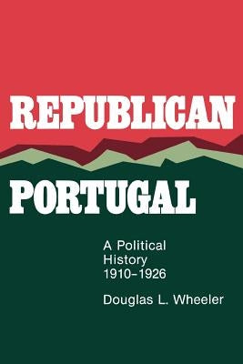 Republican Portugal: A Political History, 1910-1926 by Wheeler, Douglas L.