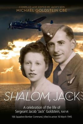 Shalom, Jack: A celebration of the life of Sergeant Jacob 'Jack' Goldstein, RAFVR 166 Squadron Bomber Command, killed in action 16 M by Goldstein, Michael