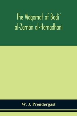 The Maqamat of Badi' al-Zamán al-Hamadhani Translated from the Arabic with an introduction and notes historical and grammatical by J. Prendergast, W.