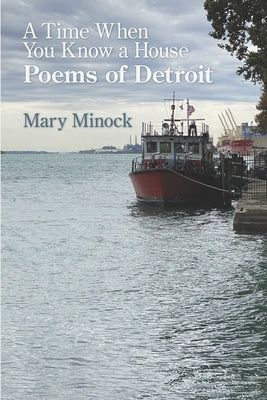 A Time When You Know a House: Poems of Detroit by Minock, Mary