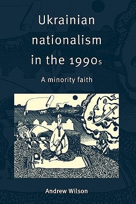 Ukrainian Nationalism in the 1990s: A Minority Faith by Wilson, Andrew