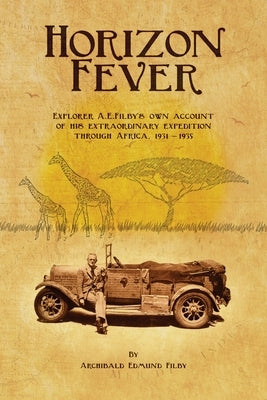 Horizon Fever I: Explorer A E Filby's own account of his extraordinary expedition through Africa, 1931-1935 by Filby, Archibald Edmund