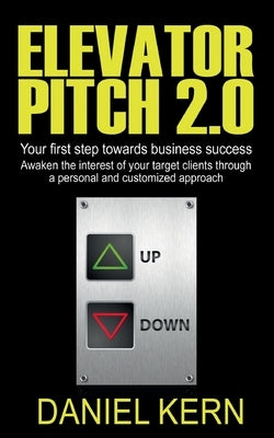 Elevator Pitch 2.0: Your first step towards business success: Awaken the interest of your target clients through a personal and customized by Kern, Daniel
