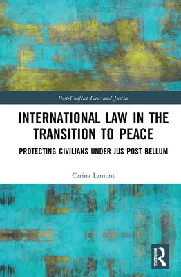 International Law in the Transition to Peace: Protecting Civilians under jus post bellum by Lamont, Carina