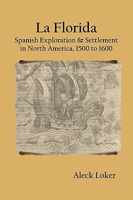 La Florida: Spanish Exploration & Settlement of North America, 1500 to 1600 by Loker, Aleck