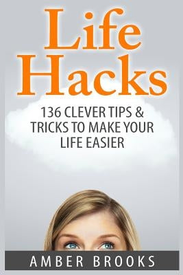 Life Hacks: 136 Clever tips & tricks to make your life easier by Brooks, Amber