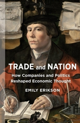 Trade and Nation: How Companies and Politics Reshaped Economic Thought by Erikson, Emily