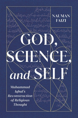 God, Science, and Self: Muhammad Iqbal's Reconstruction of Religious Thought Volume 1 by Faizi, Nauman