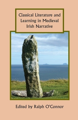 Classical Literature and Learning in Medieval Irish Narrative by O'Connor, Ralph