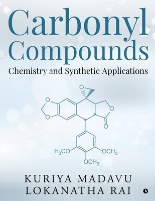 Carbonyl Compounds - Chemistry and Synthetic Applications by Kuriya Madavu Lokanatha Rai