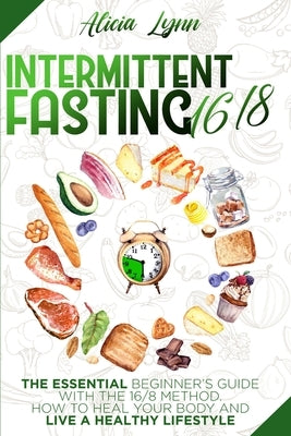 Intermittent Fasting 16/8: The Essential Beginner's Guide with the 16/8 Method. How to Heal your Body and Live a Healthy Lifestyle by Lynn, Alicia