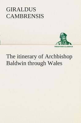 The itinerary of Archbishop Baldwin through Wales by Cambrensis, Giraldus