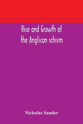 Rise and growth of the Anglican schism by Sander, Nicholas