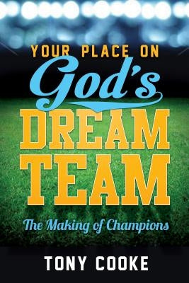 Your Place on God's Dream Team: The Making of Champions by Cooke, Tony