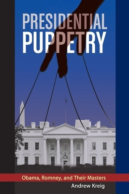 Presidential Puppetry: Obama, Romney and Their Masters by Kreig, Andrew