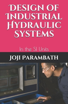 Design of Industrial Hydraulic Systems: In the SI Units by Parambath, Joji