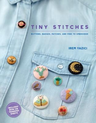 Tiny Stitches: Buttons, Badges, Patches, and Pins to Embroider by Yazici, Irem