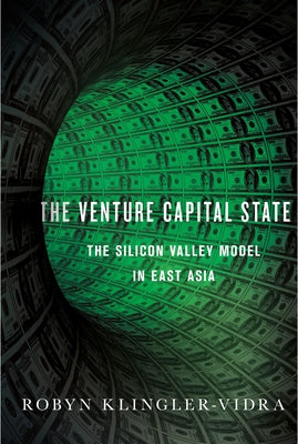 Venture Capital State: The Silicon Valley Model in East Asia by Klingler-Vidra, Robyn