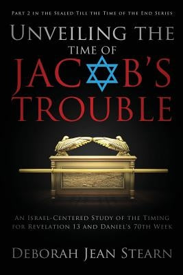 Unveiling the Time of Jacob's Trouble: Part 2 in the Sealed Till the Time of the End Series by Stearn, Deborah Jean