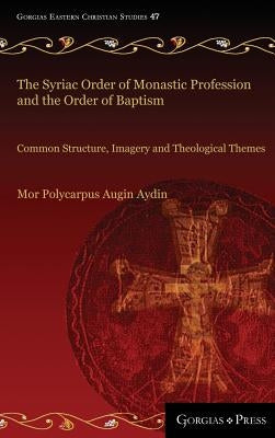 The Syriac Order of Monastic Profession and the Order of Baptism: Common Structure, Imagery and Theological Themes by Aydin, Mor Polycarpus Augin