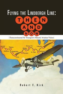 Flying the Lindbergh Line: Then & Now: (Transcontinental Air Transport's Historic Aviation Vision) by Kirk, Robert F.