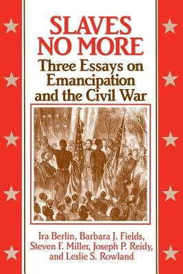 Slaves No More: Three Essays on Emancipation and the Civil War by Berlin, Ira