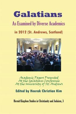 Galatians as Examined by Diverse Academics in 2012 (St. Andrews, Scotland) by Kim, Heerak Christian
