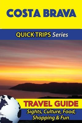 Costa Brava Travel Guide (Quick Trips Series): Sights, Culture, Food, Shopping & Fun by Whittle, Shane