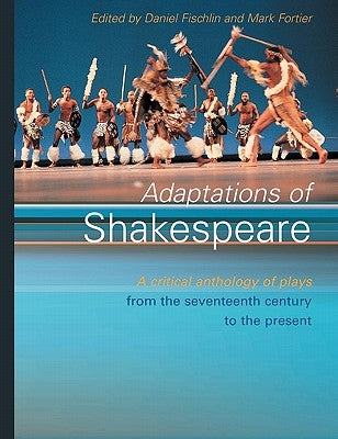 Adaptations of Shakespeare: An Anthology of Plays from the 17th Century to the Present by Fischlin, Daniel